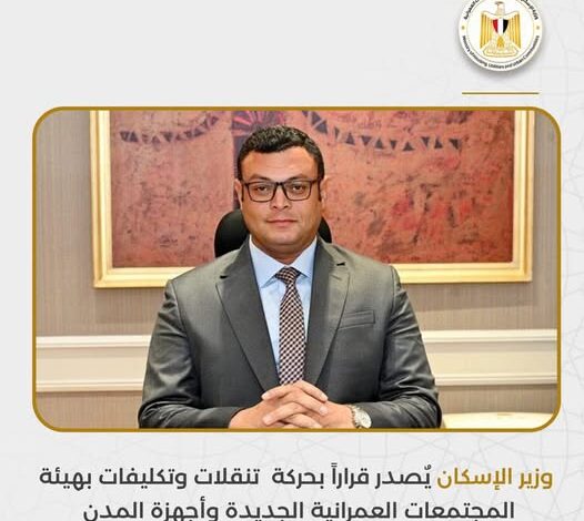 وزير الإسكان يٌصدر حركة تنقلات وتكليفات بهيئة المجتمعات العمرانية الجديدة وأجهزة المدن 1 603855089 1223685713226622 3068207075241978799 n